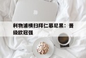 金年会官网-利物浦vs拜仁慕尼黑次回合