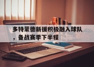 金年会APP-包含多特蒙德新援积极融入球队，备战赛季下半程的词条