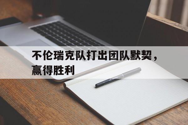 关于不伦瑞克队打出团队默契，赢得胜利的信息