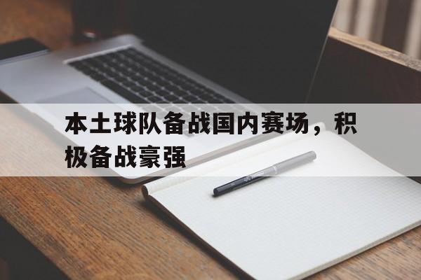 包含本土球队备战国内赛场,积极备战豪强的词条 包含本土球队备战国内赛场,积极备战豪强的词条